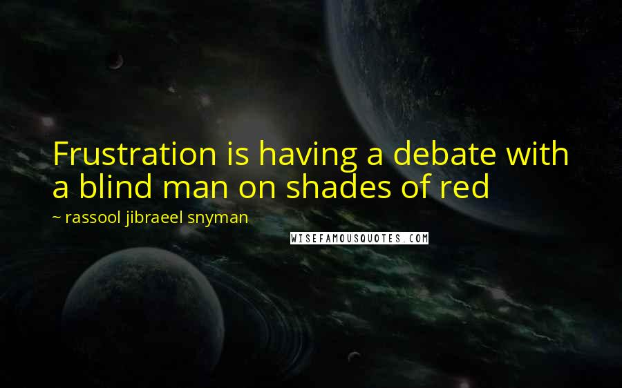 Rassool Jibraeel Snyman Quotes: Frustration is having a debate with a blind man on shades of red