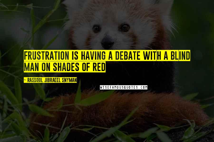 Rassool Jibraeel Snyman Quotes: Frustration is having a debate with a blind man on shades of red