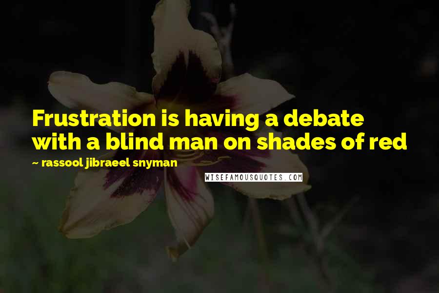 Rassool Jibraeel Snyman Quotes: Frustration is having a debate with a blind man on shades of red