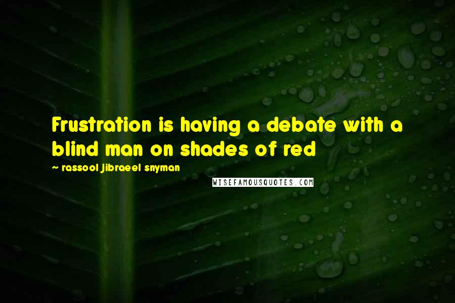 Rassool Jibraeel Snyman Quotes: Frustration is having a debate with a blind man on shades of red