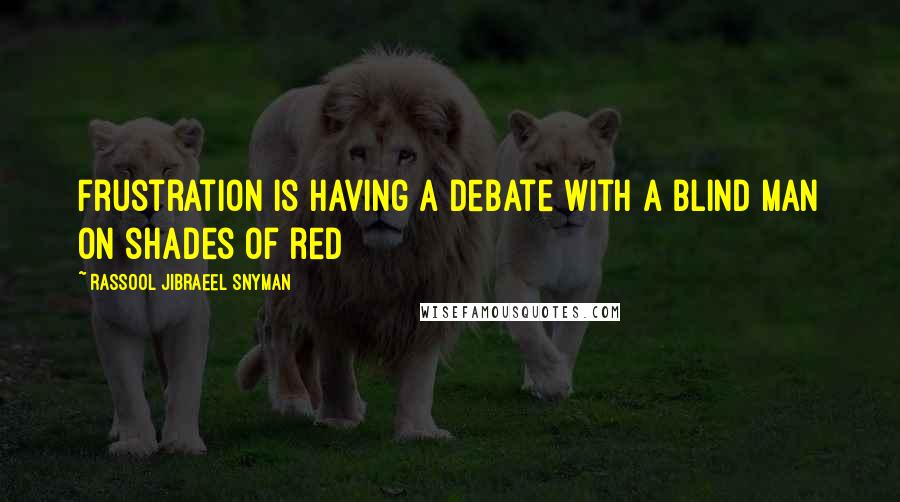Rassool Jibraeel Snyman Quotes: Frustration is having a debate with a blind man on shades of red