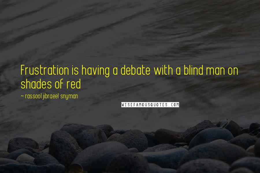 Rassool Jibraeel Snyman Quotes: Frustration is having a debate with a blind man on shades of red