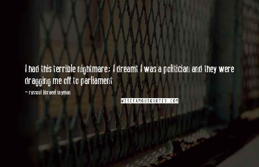 Rassool Jibraeel Snyman Quotes: I had this terrible nightmare; I dreamt I was a politician and they were dragging me off to parliament