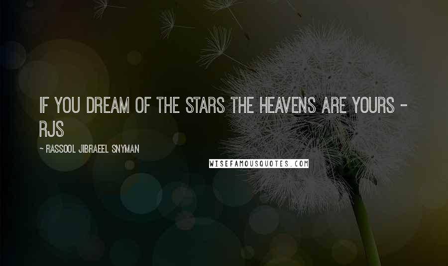 Rassool Jibraeel Snyman Quotes: If you dream of the stars the heavens are yours - rjs