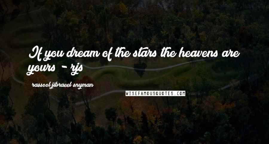 Rassool Jibraeel Snyman Quotes: If you dream of the stars the heavens are yours - rjs