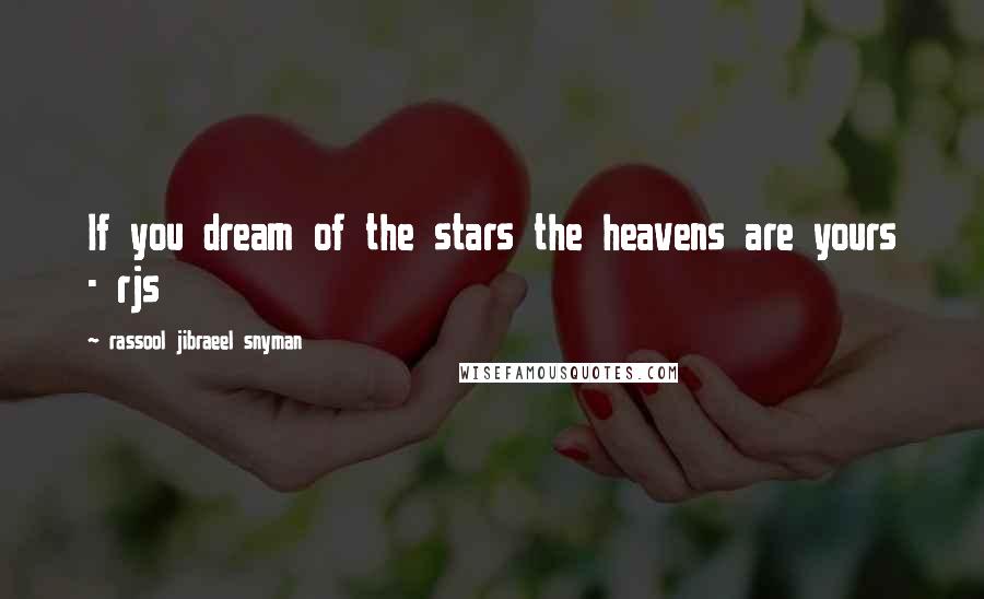 Rassool Jibraeel Snyman Quotes: If you dream of the stars the heavens are yours - rjs