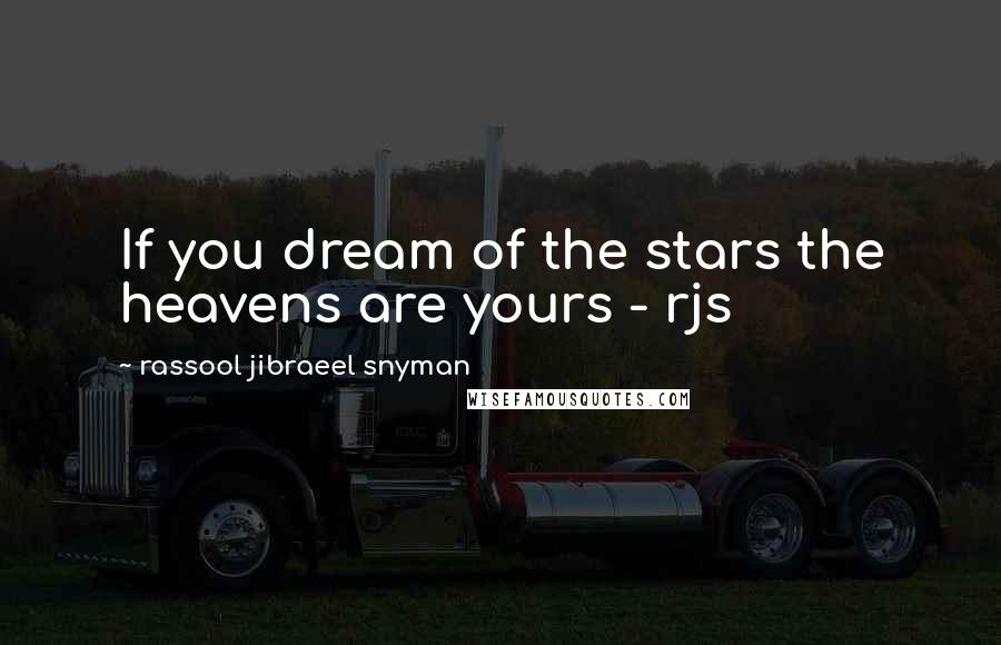 Rassool Jibraeel Snyman Quotes: If you dream of the stars the heavens are yours - rjs