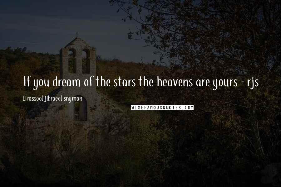 Rassool Jibraeel Snyman Quotes: If you dream of the stars the heavens are yours - rjs