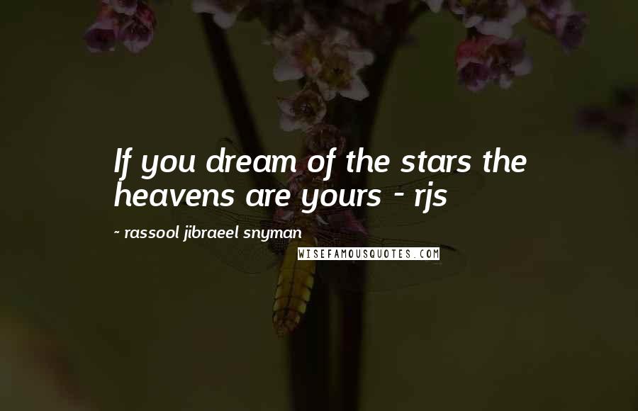 Rassool Jibraeel Snyman Quotes: If you dream of the stars the heavens are yours - rjs