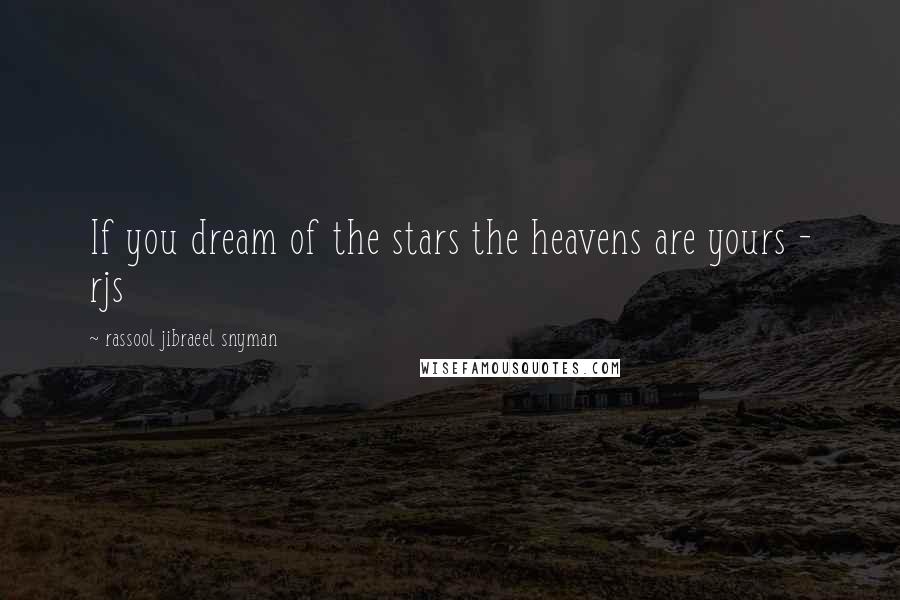 Rassool Jibraeel Snyman Quotes: If you dream of the stars the heavens are yours - rjs