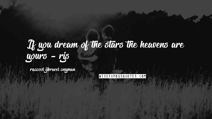 Rassool Jibraeel Snyman Quotes: If you dream of the stars the heavens are yours - rjs