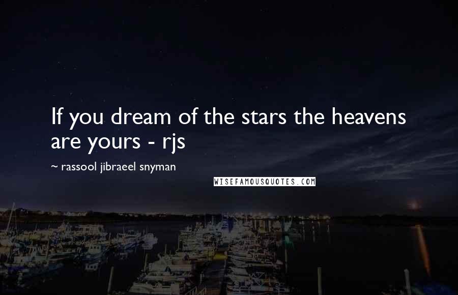 Rassool Jibraeel Snyman Quotes: If you dream of the stars the heavens are yours - rjs