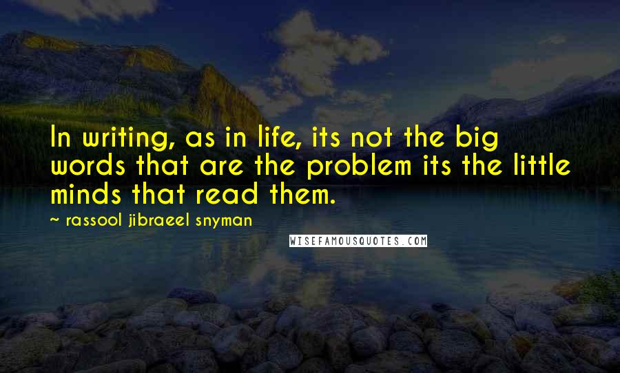 Rassool Jibraeel Snyman Quotes: In writing, as in life, its not the big words that are the problem its the little minds that read them.