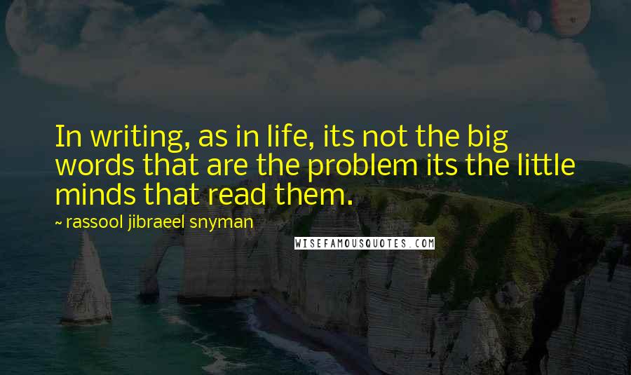 Rassool Jibraeel Snyman Quotes: In writing, as in life, its not the big words that are the problem its the little minds that read them.