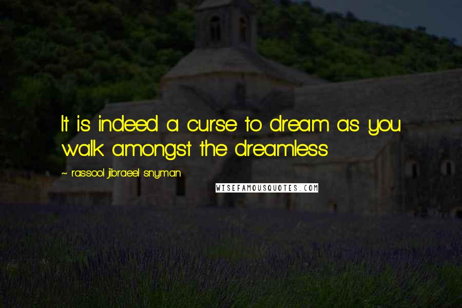 Rassool Jibraeel Snyman Quotes: It is indeed a curse to dream as you walk amongst the dreamless
