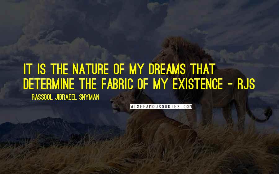 Rassool Jibraeel Snyman Quotes: It is the nature of my dreams that determine the fabric of my existence - rjs
