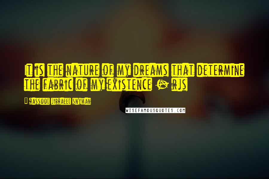 Rassool Jibraeel Snyman Quotes: It is the nature of my dreams that determine the fabric of my existence - rjs