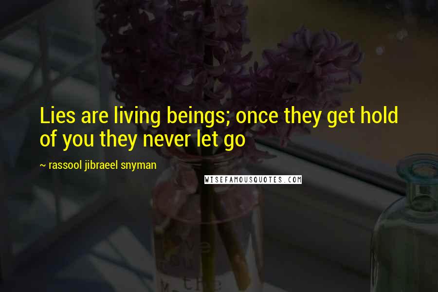 Rassool Jibraeel Snyman Quotes: Lies are living beings; once they get hold of you they never let go