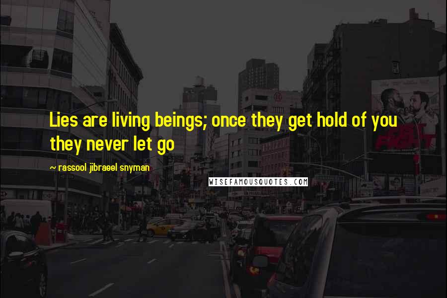 Rassool Jibraeel Snyman Quotes: Lies are living beings; once they get hold of you they never let go