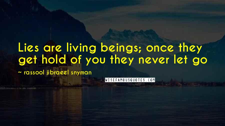 Rassool Jibraeel Snyman Quotes: Lies are living beings; once they get hold of you they never let go