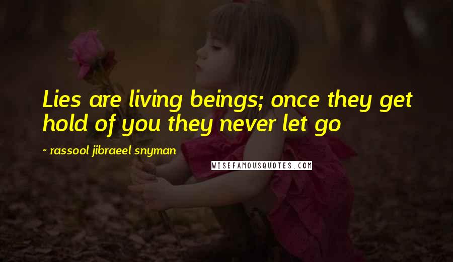 Rassool Jibraeel Snyman Quotes: Lies are living beings; once they get hold of you they never let go