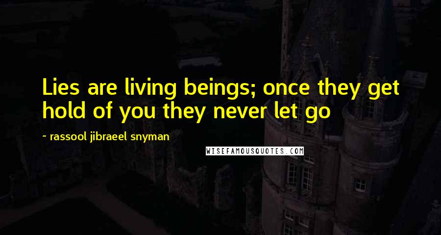 Rassool Jibraeel Snyman Quotes: Lies are living beings; once they get hold of you they never let go