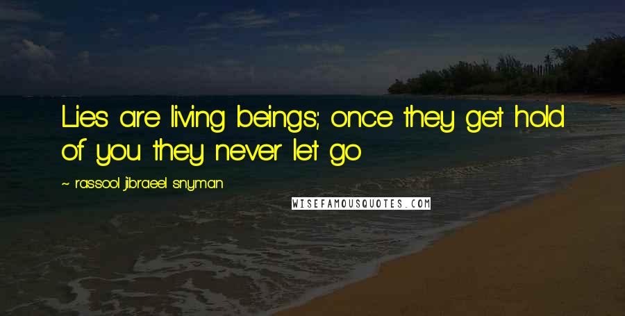 Rassool Jibraeel Snyman Quotes: Lies are living beings; once they get hold of you they never let go