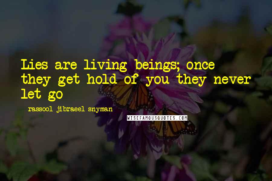 Rassool Jibraeel Snyman Quotes: Lies are living beings; once they get hold of you they never let go