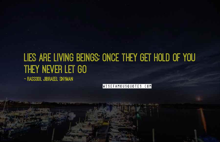 Rassool Jibraeel Snyman Quotes: Lies are living beings; once they get hold of you they never let go