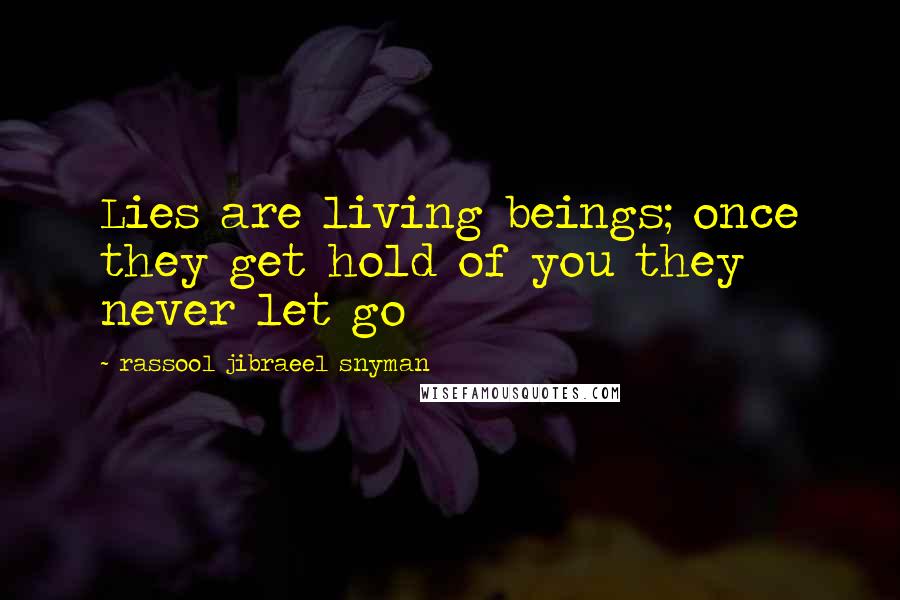 Rassool Jibraeel Snyman Quotes: Lies are living beings; once they get hold of you they never let go