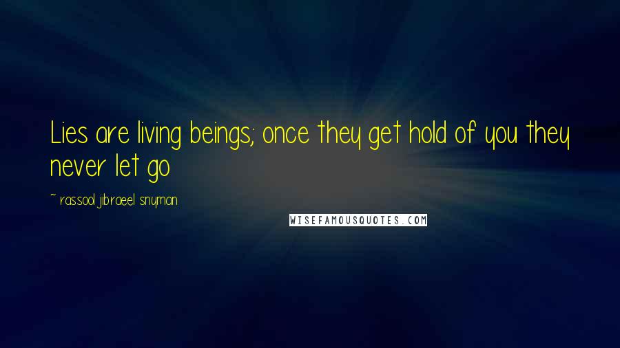 Rassool Jibraeel Snyman Quotes: Lies are living beings; once they get hold of you they never let go