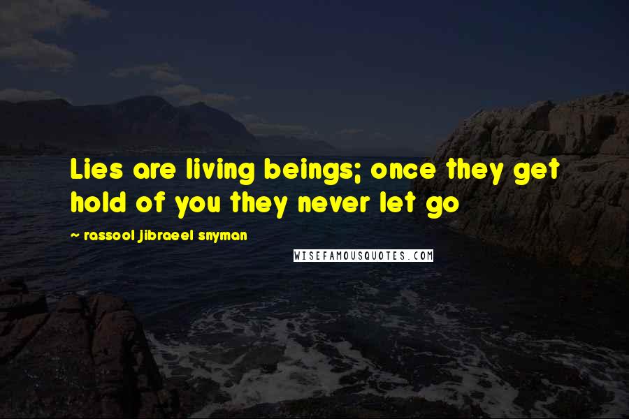 Rassool Jibraeel Snyman Quotes: Lies are living beings; once they get hold of you they never let go