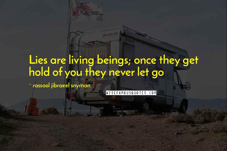 Rassool Jibraeel Snyman Quotes: Lies are living beings; once they get hold of you they never let go