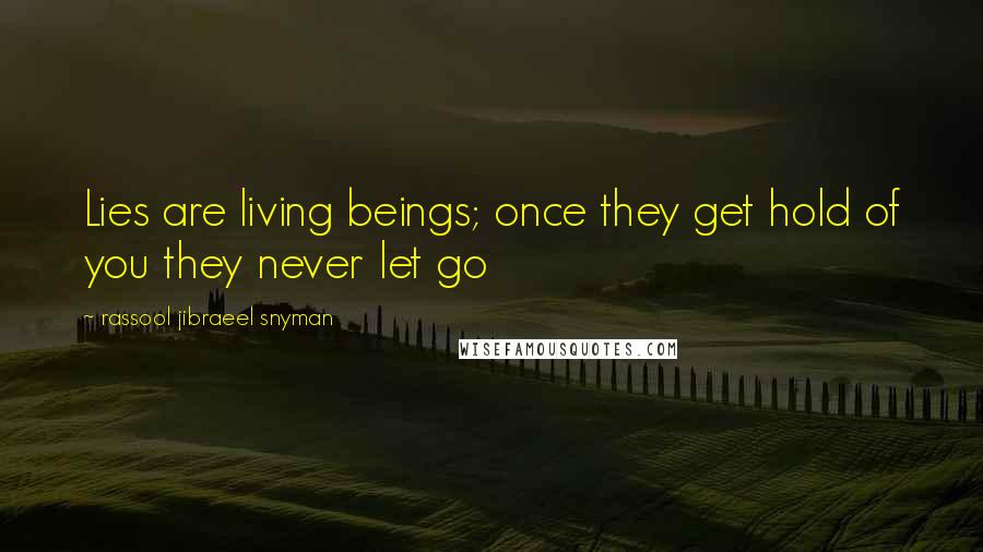 Rassool Jibraeel Snyman Quotes: Lies are living beings; once they get hold of you they never let go