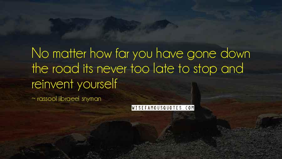 Rassool Jibraeel Snyman Quotes: No matter how far you have gone down the road its never too late to stop and reinvent yourself