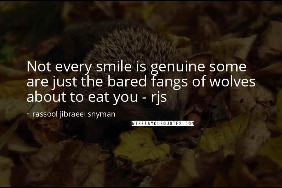 Rassool Jibraeel Snyman Quotes: Not every smile is genuine some are just the bared fangs of wolves about to eat you - rjs