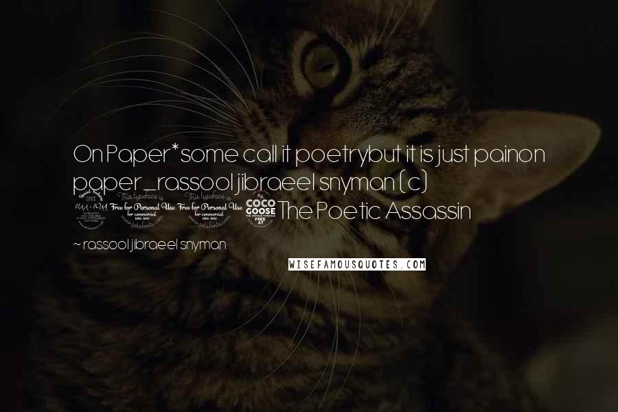 Rassool Jibraeel Snyman Quotes: On Paper*some call it poetrybut it is just painon paper_rassool jibraeel snyman (c) 2015The Poetic Assassin