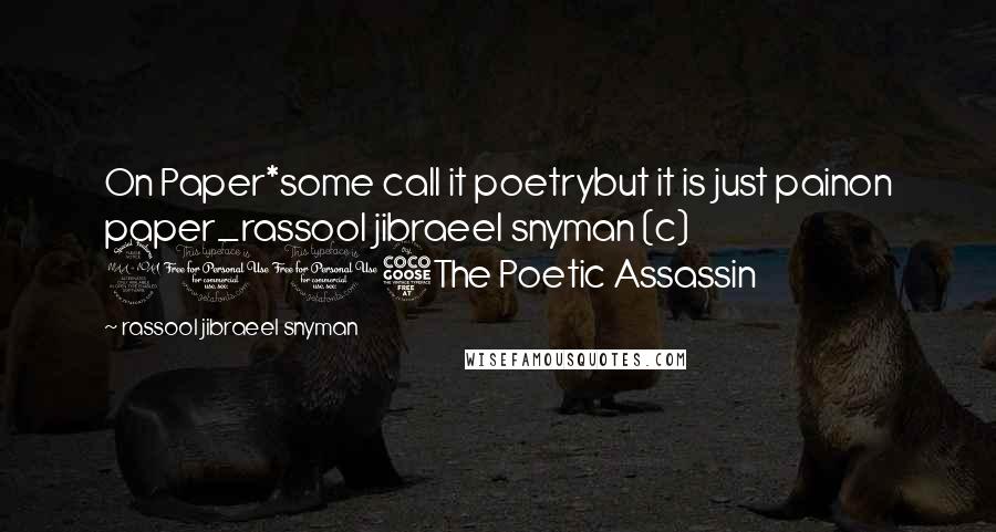 Rassool Jibraeel Snyman Quotes: On Paper*some call it poetrybut it is just painon paper_rassool jibraeel snyman (c) 2015The Poetic Assassin