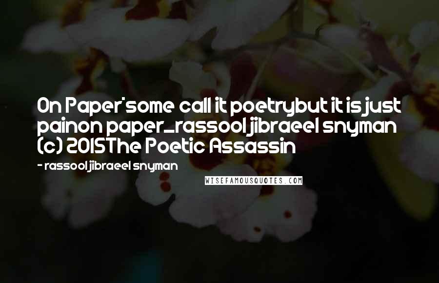 Rassool Jibraeel Snyman Quotes: On Paper*some call it poetrybut it is just painon paper_rassool jibraeel snyman (c) 2015The Poetic Assassin