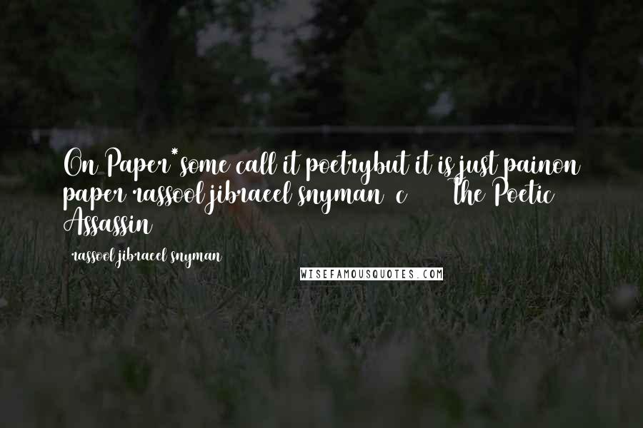 Rassool Jibraeel Snyman Quotes: On Paper*some call it poetrybut it is just painon paper_rassool jibraeel snyman (c) 2015The Poetic Assassin