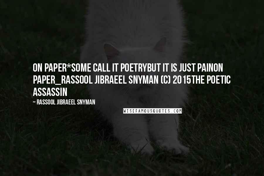 Rassool Jibraeel Snyman Quotes: On Paper*some call it poetrybut it is just painon paper_rassool jibraeel snyman (c) 2015The Poetic Assassin