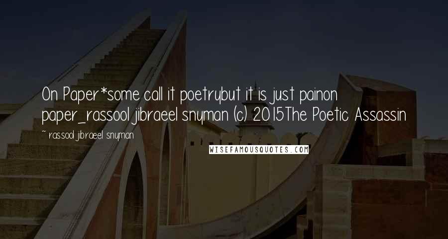 Rassool Jibraeel Snyman Quotes: On Paper*some call it poetrybut it is just painon paper_rassool jibraeel snyman (c) 2015The Poetic Assassin
