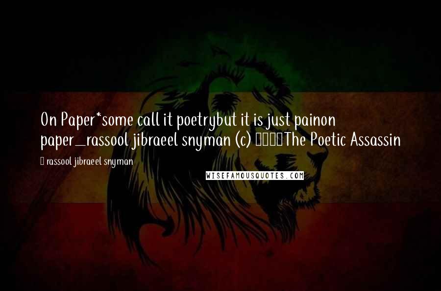 Rassool Jibraeel Snyman Quotes: On Paper*some call it poetrybut it is just painon paper_rassool jibraeel snyman (c) 2015The Poetic Assassin