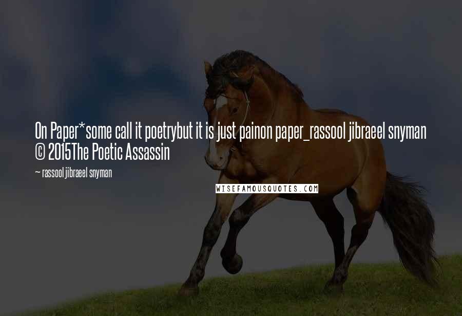 Rassool Jibraeel Snyman Quotes: On Paper*some call it poetrybut it is just painon paper_rassool jibraeel snyman (c) 2015The Poetic Assassin