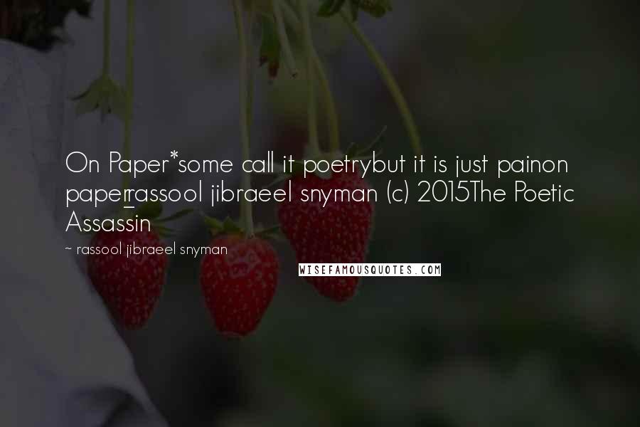 Rassool Jibraeel Snyman Quotes: On Paper*some call it poetrybut it is just painon paper_rassool jibraeel snyman (c) 2015The Poetic Assassin