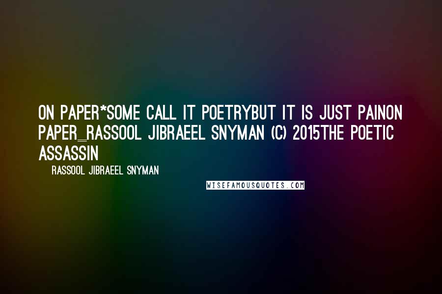 Rassool Jibraeel Snyman Quotes: On Paper*some call it poetrybut it is just painon paper_rassool jibraeel snyman (c) 2015The Poetic Assassin