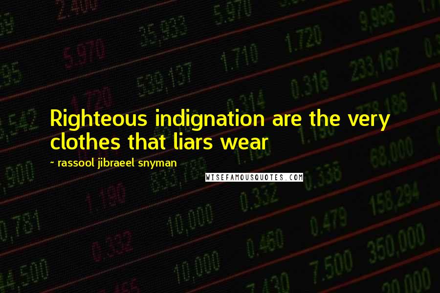 Rassool Jibraeel Snyman Quotes: Righteous indignation are the very clothes that liars wear