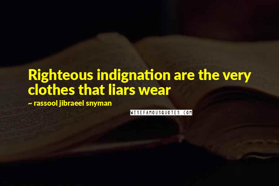 Rassool Jibraeel Snyman Quotes: Righteous indignation are the very clothes that liars wear