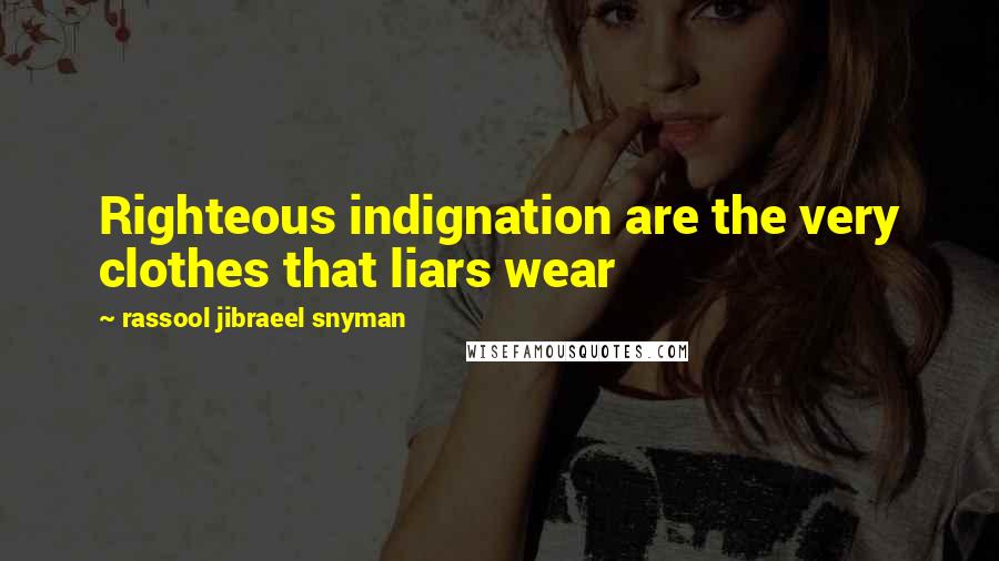 Rassool Jibraeel Snyman Quotes: Righteous indignation are the very clothes that liars wear