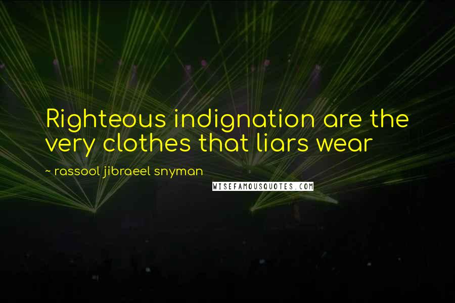 Rassool Jibraeel Snyman Quotes: Righteous indignation are the very clothes that liars wear